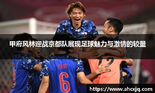 甲府风林迎战京都队展现足球魅力与激情的较量